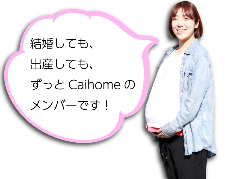 結婚しても、出産しても、ずっとCaihomeのメンバーです！